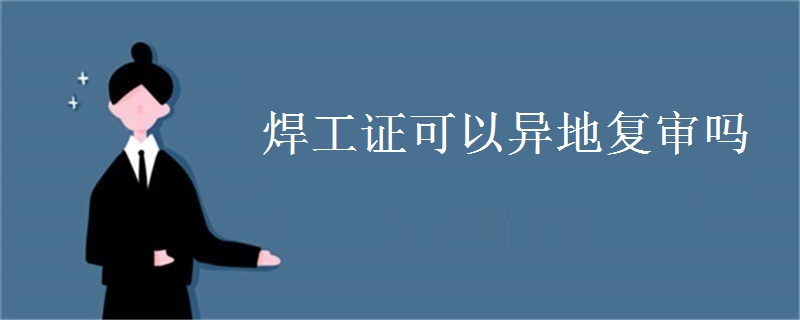 焊工证可以异地复审吗
