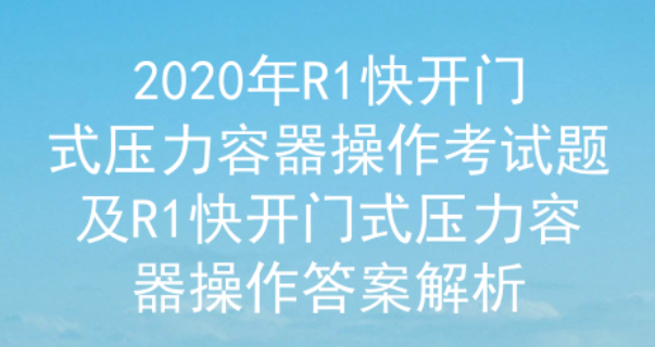 2020年云南快开门式压力容器操作(R1)考试试题及答案解析