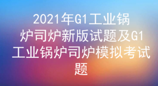 2021年云南工业锅炉司炉证新版考试试题及答案