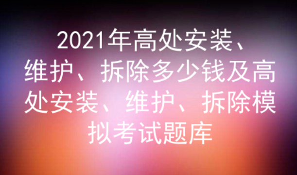 2021年云南高处安装、维护、拆除模拟考试题库及答案