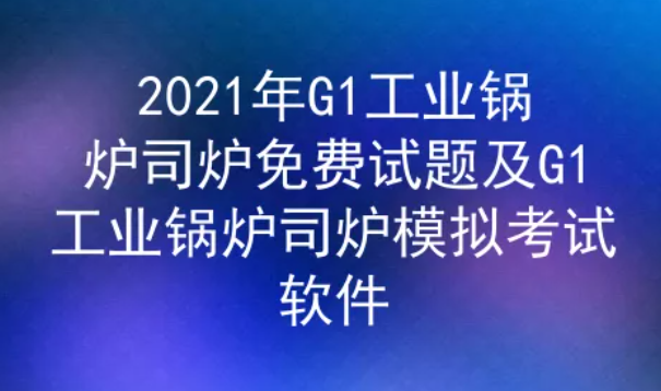 2021年云南工业锅炉司炉G1证考试题库及答案二