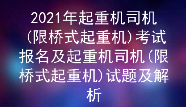 2021年云南起重机司机(限桥式起重机)证（代码：Q2）考试试题及解析一