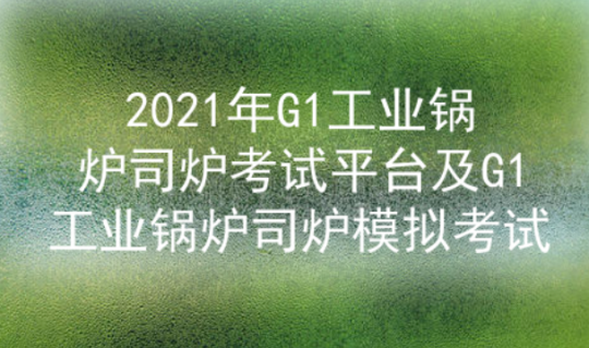2021年云南工业锅炉司炉证（代码：G1）模拟考试及答案二