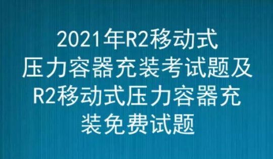 2021年云南移动式压力容器充装（代码：R2）考试题及答案五