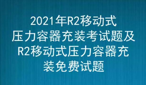 2021年云南移动式压力容器充装（代码：R2）考试题及答案五