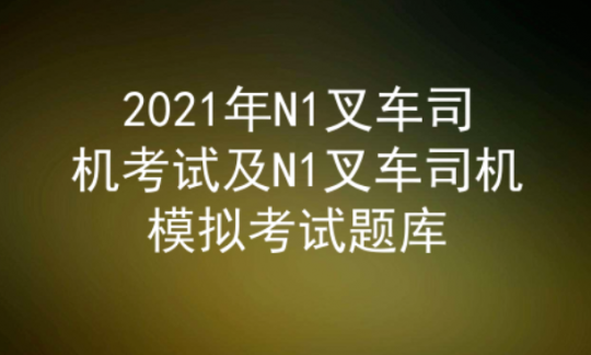 2021年云南叉车司机证(代码：N1)考试及答案五