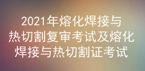 2021年云南熔化焊接与热切割复审考试题库及答案解析三