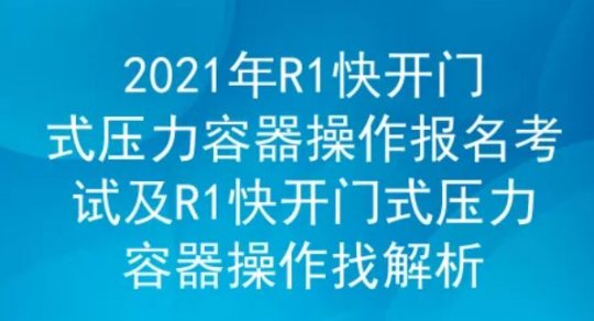 2021年云南快开门式压力容器操作证R1考试题库及答案二