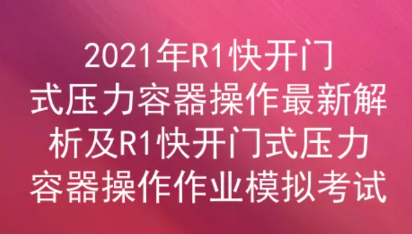 2021年云南R1快开门式压力容器操作证考试题库答案四