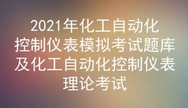 2021年云南化工自动化控制仪表模拟考试题库及答案二